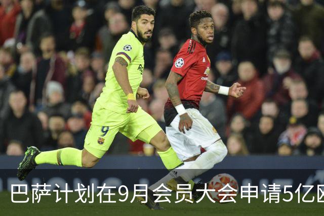 巴萨计划在9月会员大会申请5亿欧元融资以推动诺坎普项目