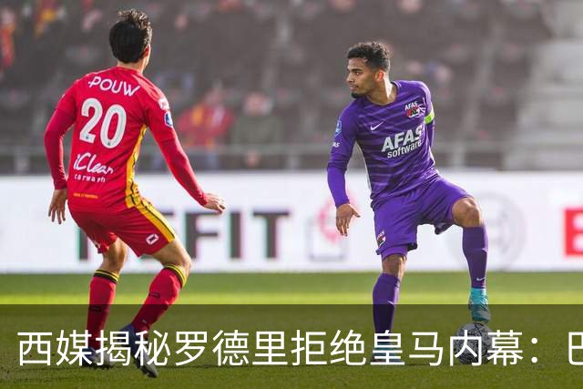 西媒揭秘罗德里拒绝皇马内幕：巴萨更懂足球，红蓝军团战术打动人心