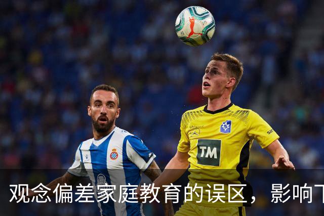 观念偏差家庭教育的误区，影响下一代成长
